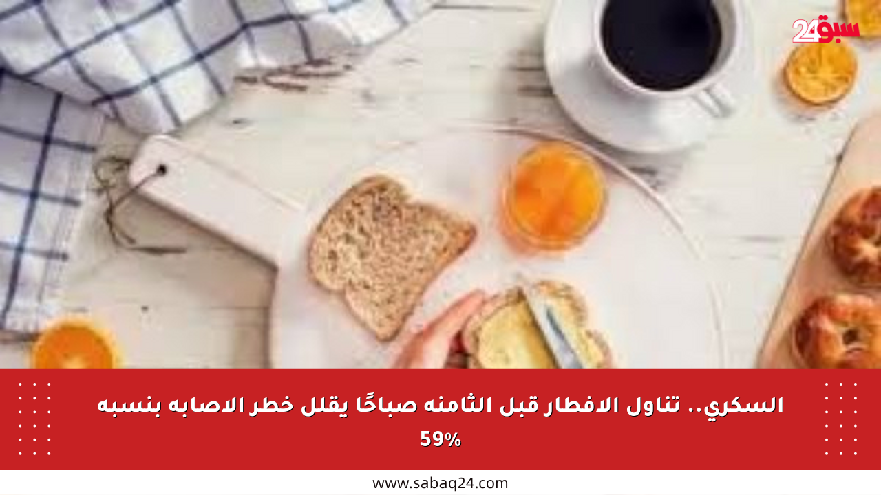 السكري.. تناول الإفطار قبل الثامنة صباحًا يقلل خطر الإصابة بنسبة 59%